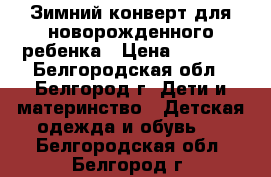 Зимний конверт для новорожденного ребенка › Цена ­ 1 500 - Белгородская обл., Белгород г. Дети и материнство » Детская одежда и обувь   . Белгородская обл.,Белгород г.